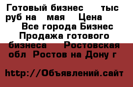 Готовый бизнес 200 тыс. руб на 9 мая. › Цена ­ 4 990 - Все города Бизнес » Продажа готового бизнеса   . Ростовская обл.,Ростов-на-Дону г.